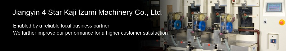 Jiangyin 4 Star Kaji Izumi Machinery Co., Ltd.　Enabled by a reliable local business partner We further improve our performance for a higher customer satisfaction