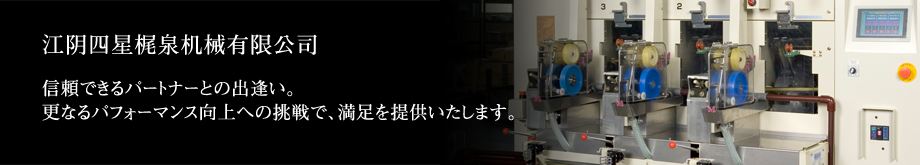 江阴四星梶泉机械有限公司　―信頼出来るパートナーとの出逢い。更なるパフォーマンス向上への挑戦で、満足を提供いたします。