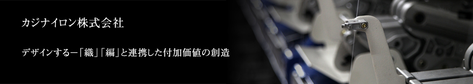 カジナイロン株式会社　デザインする－「織」「編」と連携した付加価値の創造